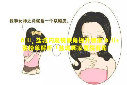 🕸 盐城内窥镜眼角提升哪家 🐱 强榜单解析「盐城哪家医院有角膜塑形镜」